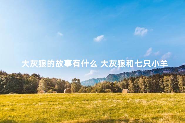 大灰狼的故事有什么 大灰狼和七只小羊的故事